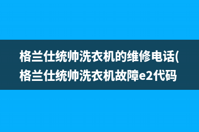 格兰仕统帅洗衣机的维修电话(格兰仕统帅洗衣机故障e2代码)