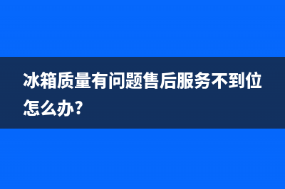 冰箱售后不来维修怎么办(冰箱售后不理人怎么处理)(冰箱质量有问题售后服务不到位怎么办?)