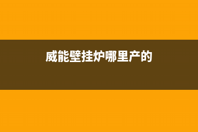 威能壁挂炉哪里显示故障码(威能壁挂炉南京官方售后服务电话)(威能壁挂炉哪里产的)