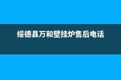 绥德县万和壁挂炉维修电话(绥德县小松鼠壁挂炉售后电话)(绥德县万和壁挂炉售后电话)