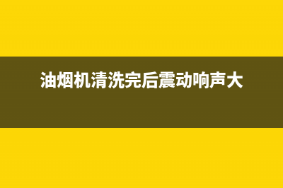 油烟机清洗完后开关失效(油烟机清洗完后面板有水珠)(油烟机清洗完后震动响声大)