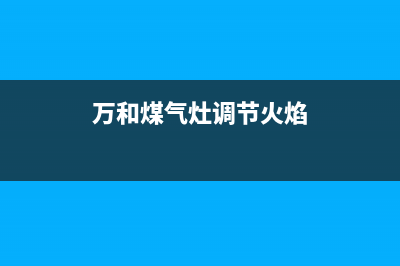 万和燃气灶离焰怎么办？煤气灶发出“呼呼”声，火苗飘在空中燃烧？(万和煤气灶调节火焰)