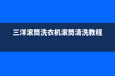 三洋滚筒直驱洗衣机维修(三洋黄骅洗衣机售后)(三洋滚筒洗衣机滚筒清洗教程)