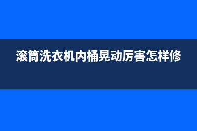 滚筒洗衣机内桶清洁剂的选择需要注意些什么？(滚筒洗衣机内桶晃动厉害怎样修)