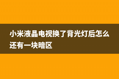 小米液晶电视换屏的方法及流程(小米液晶电视换了背光灯后怎么还有一块暗区)