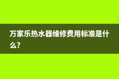 万家乐热水器维修售后(万家乐热水器维修费用标准是什么?)