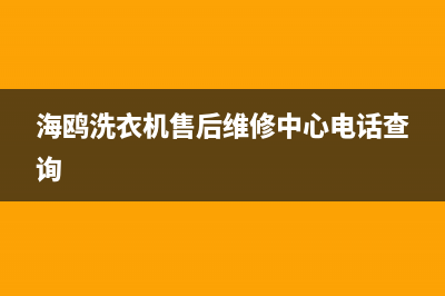 海鸥洗衣机天津售后(海鸥洗衣机天津售后服务)(海鸥洗衣机售后维修中心电话查询)