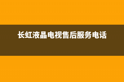 长虹液晶电视售后维修电话(长虹液晶电视售后服务电话)