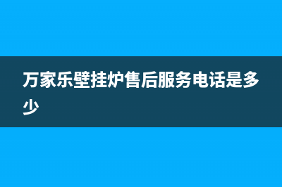 东莞万家乐壁挂炉维修服务电话(东莞万家乐壁挂炉维修售后电话)(万家乐壁挂炉售后服务电话是多少)