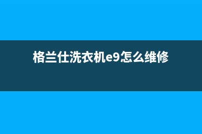 格兰仕洗衣机e9故障码(格兰仕洗衣机e9故障维修多少钱)(格兰仕洗衣机e9怎么维修)