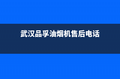 武汉品孚油烟机售后(武汉品孚油烟机售后服务电话)(武汉品孚油烟机售后电话)