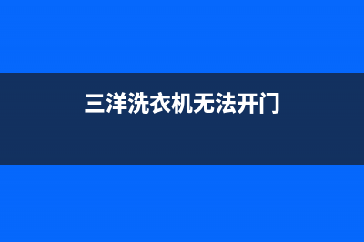 三洋洗衣机无法排水总是鸣响显示故障代码E920怎么办？(三洋洗衣机无法开门)