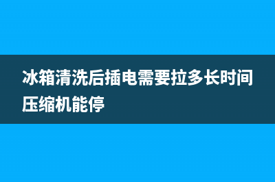 冰箱清洗后插电就掉闸(冰箱清洗后插电就跳闸)(冰箱清洗后插电需要拉多长时间压缩机能停)