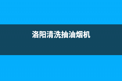 洛阳清洗油烟机哪里有(洛阳清洗油烟机哪里有卖)(洛阳清洗抽油烟机)