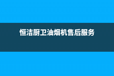 恒热油烟机售后维修(恒洁厨卫油烟机售后服务)