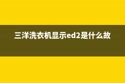 三洋洗衣机显示e1是什么意思(三洋洗衣机显示ed2是什么故障)