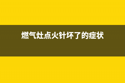 燃气灶点火针坏了怎么维修(燃气灶点火针坏了维修要多少钱)(燃气灶点火针坏了的症状)