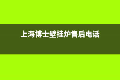 上海博士壁挂炉售后维修(上海博士壁挂炉售后维修点)(上海博士壁挂炉售后电话)