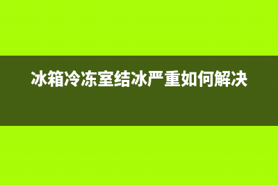 冰箱冷冻室结冰严重如何除霜(如何预防结冰)(冰箱冷冻室结冰严重如何解决)