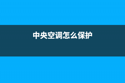 中央空调怎么保养好(中央空调保养方法介绍)(中央空调怎么保护)