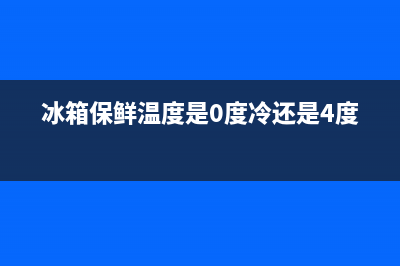 冰箱保鲜温度是多少度(详细介绍)(冰箱保鲜温度是0度冷还是4度冷)