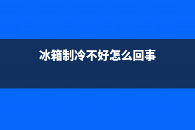 冰箱制冷不好怎么办(冰箱制冷不好解决方法)(冰箱制冷不好怎么回事)