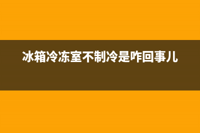 冰箱冷冻室不制冷怎么回事(冰箱冷冻室温度怎么调)(冰箱冷冻室不制冷是咋回事儿)