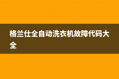 格兰仕全自动洗衣机怎么用(格兰仕洗衣机说明书)(格兰仕全自动洗衣机故障代码大全)