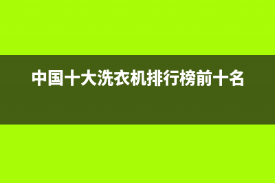 中国十大洗衣机品牌是哪些(中国十大洗衣机品牌介绍)(中国十大洗衣机排行榜前十名)