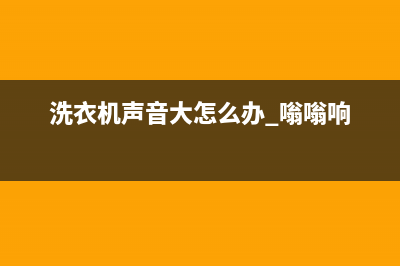 洗衣机声音大怎么回事(洗衣机声音大解决方法)(洗衣机声音大怎么办 嗡嗡响)