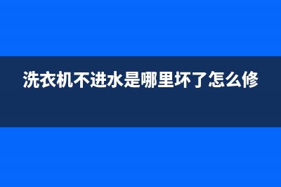 洗衣机不进水是什么原因(洗衣机不进水处理方法)(洗衣机不进水是哪里坏了怎么修)