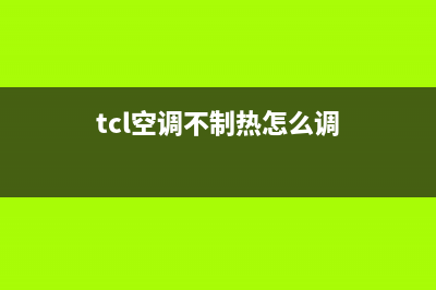 tcl空调不制热怎么办(tcl空调不制热坏解决方法介绍)(tcl空调不制热怎么调)