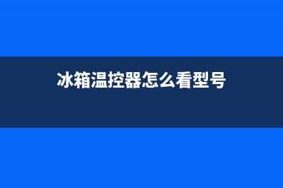 冰箱温控器怎么使用(冰箱温控器使用事项)(冰箱温控器怎么看型号)