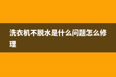 洗衣机不脱水是什么原因(洗衣机漏水原因介绍)(洗衣机不脱水是什么问题怎么修理)