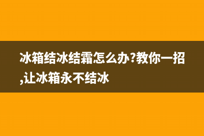 冰箱结冰结霜怎么回事(冰箱结霜解决方法)(冰箱结冰结霜怎么办?教你一招,让冰箱永不结冰)