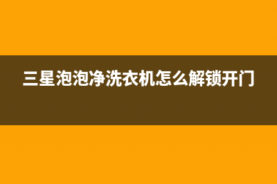 三星泡泡净洗衣机如何(三星泡泡净洗衣机说明书简析)(三星泡泡净洗衣机怎么解锁开门)