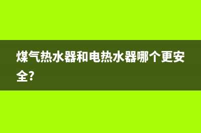 煤气热水器和电热水器哪个好(煤气热水器和电热水器对比)(煤气热水器和电热水器哪个更安全?)