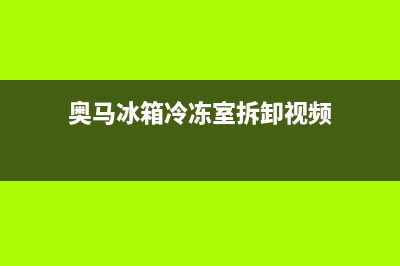 奥马冰箱冷冻室不制冷怎么办(奥马冰箱不制冷解决方法)(奥马冰箱冷冻室拆卸视频)