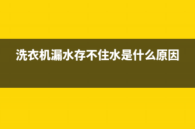 洗衣机漏水是什么原因(洗衣机修理方法)(洗衣机漏水存不住水是什么原因)