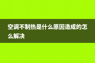 空调不制热是什么原因(空调不制热原因及品牌介绍)(空调不制热是什么原因造成的怎么解决)