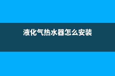 液化气热水器怎么安装(液化气热水器安装注意事项)(液化气热水器怎么安装)