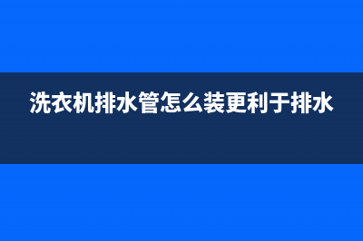 洗衣机排水管怎么换(洗衣机排水管更换方法)(洗衣机排水管怎么装更利于排水)