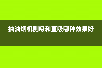 抽油烟机侧吸和直吸哪种好(抽油烟机如何选购)(抽油烟机侧吸和直吸哪种效果好)