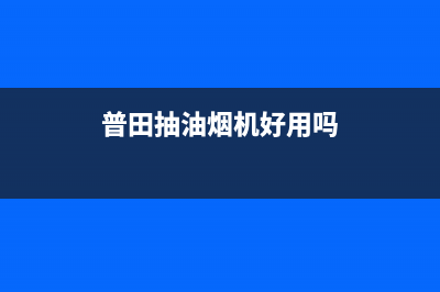 普田抽油烟机好不好(普田抽油烟机清洗方法)(普田抽油烟机好用吗)