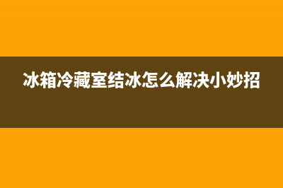 冰箱冷藏室结冰是什么原因(冰箱冷藏室结冰原因介绍)(冰箱冷藏室结冰怎么解决小妙招)