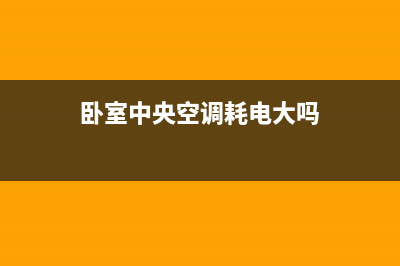 卧室中央空调特点是什么(卧室中央空调多少钱)(卧室中央空调耗电大吗)