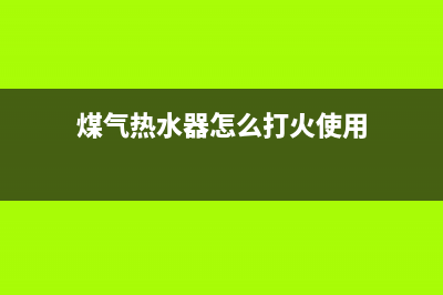 煤气热水器怎么安装(煤气热水器安装步骤)(煤气热水器怎么打火使用)