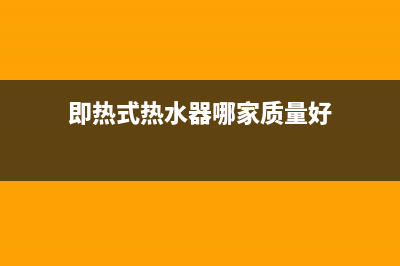 即热式热水器哪个好(即热式热水器优缺点有哪些)(即热式热水器哪家质量好)