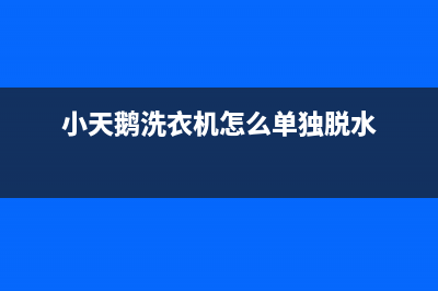 小天鹅洗衣机怎么维修(小天鹅洗衣机维修方法)(小天鹅洗衣机怎么单独脱水)