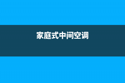 家庭用中间空调如何清洗(家庭用中间空调维护保养办法详细介绍)(家庭式中间空调)